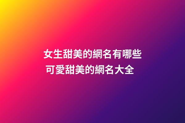 女生甜美的網名有哪些 可愛甜美的網名大全